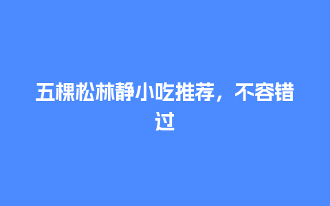 五棵松林静小吃推荐，不容错过