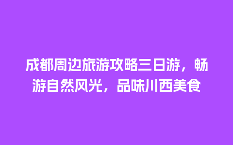 成都周边旅游攻略三日游，畅游自然风光，品味川西美食