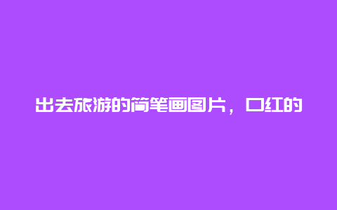 出去旅游的简笔画图片，口红的保质期是多久？