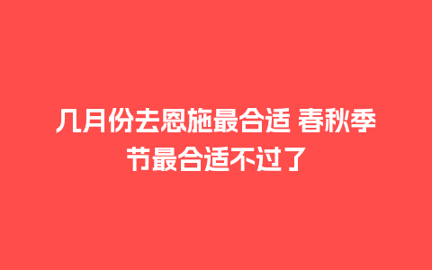 几月份去恩施最合适 春秋季节最合适不过了