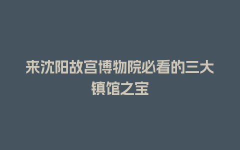 来沈阳故宫博物院必看的三大镇馆之宝