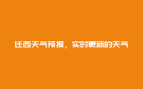 迁西天气预报，实时更新的天气情况