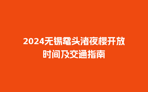 2024无锡鼋头渚夜樱开放时间及交通指南