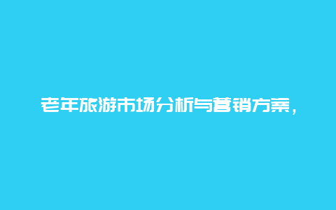 老年旅游市场分析与营销方案，怎么报团旅游划算？