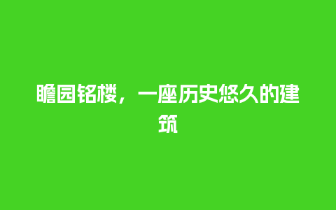 瞻园铭楼，一座历史悠久的建筑