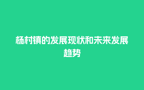 杨村镇的发展现状和未来发展趋势