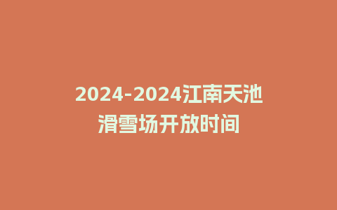 2024-2024江南天池滑雪场开放时间