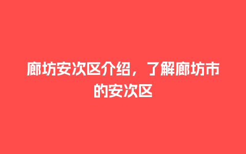 廊坊安次区介绍，了解廊坊市的安次区