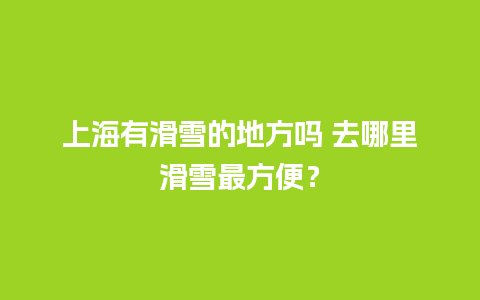 上海有滑雪的地方吗 去哪里滑雪最方便？