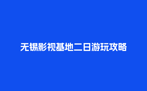 无锡影视基地二日游玩攻略