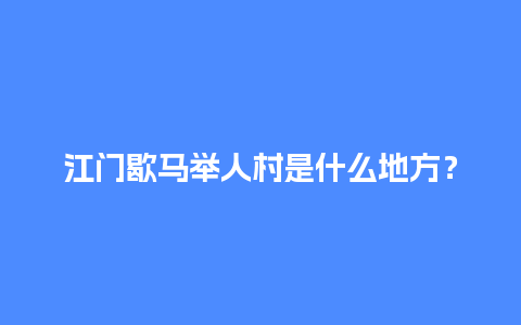 江门歇马举人村是什么地方？