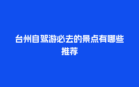 台州自驾游必去的景点有哪些推荐