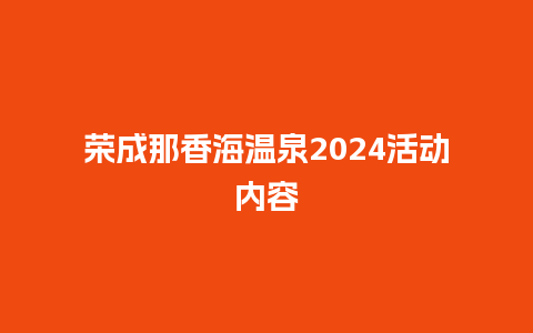 荣成那香海温泉2024活动内容