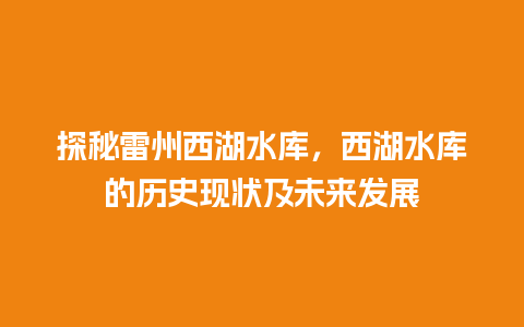 探秘雷州西湖水库，西湖水库的历史现状及未来发展