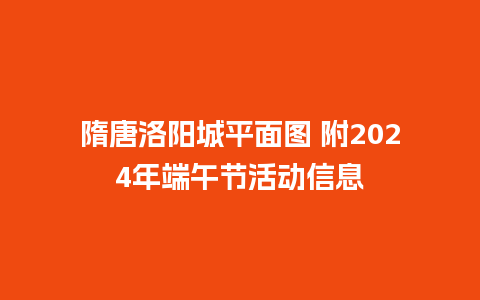 隋唐洛阳城平面图 附2024年端午节活动信息