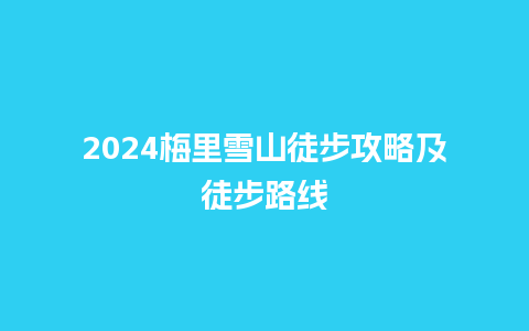 2024梅里雪山徒步攻略及徒步路线