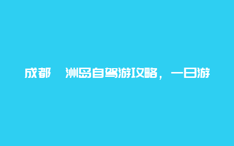 成都涠洲岛自驾游攻略，一日游详细路线推荐