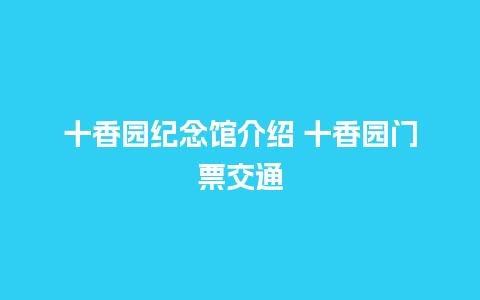 十香园纪念馆介绍 十香园门票交通