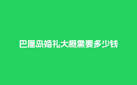 巴厘岛婚礼大概需要多少钱