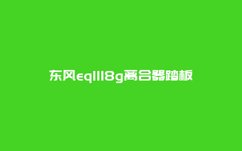 东风eq1118g离合器踏板自由行程 东风eq118g军车怎么加档？