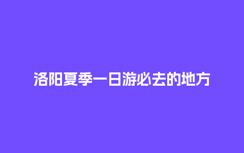 洛阳夏季一日游必去的地方