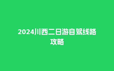 2024川西二日游自驾线路攻略