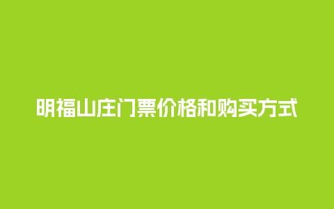 明福山庄门票价格和购买方式