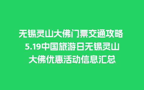 无锡灵山大佛门票交通攻略 5.19中国旅游日无锡灵山大佛优惠活动信息汇总