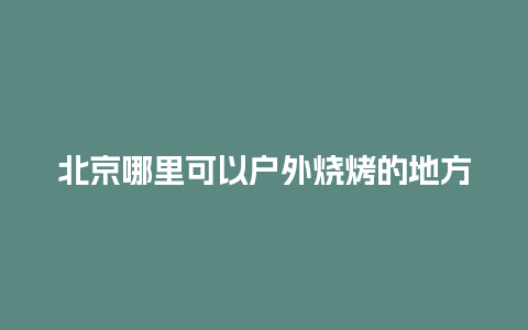 北京哪里可以户外烧烤的地方