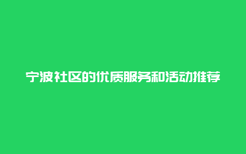 宁波社区的优质服务和活动推荐