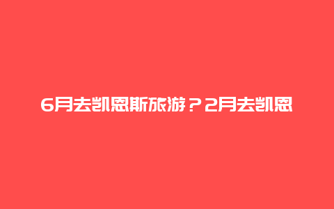 6月去凯恩斯旅游？2月去凯恩斯还是黄金海岸？