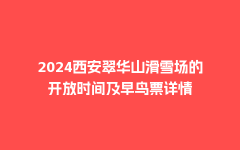 2024西安翠华山滑雪场的开放时间及早鸟票详情