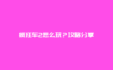 疯狂车2怎么玩？攻略分享