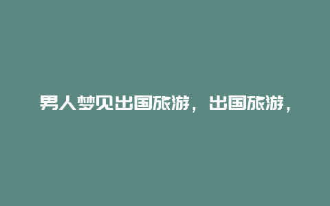 男人梦见出国旅游，出国旅游，你最大的感受是什么？