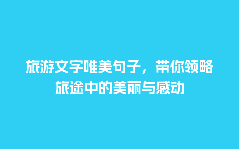 旅游文字唯美句子，带你领略旅途中的美丽与感动