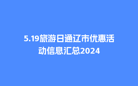 5.19旅游日通辽市优惠活动信息汇总2024