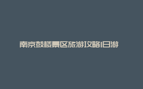 南京鼓楼景区旅游攻略1日游 南京鼓楼医院住院停车攻略？