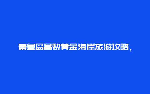 秦皇岛昌黎黄金海岸旅游攻略，了解这里的美景和玩法