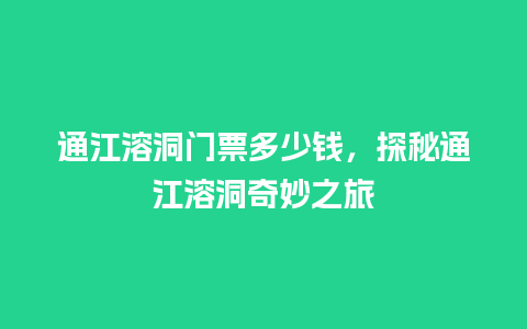 通江溶洞门票多少钱，探秘通江溶洞奇妙之旅