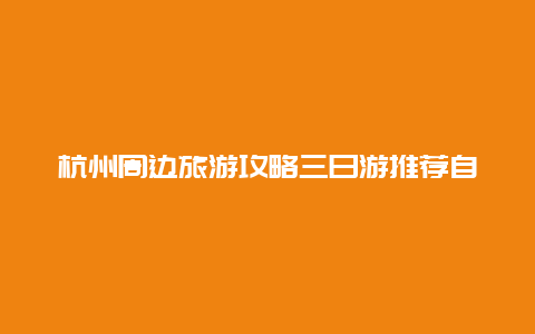 杭州周边旅游攻略三日游推荐自驾游杭州出发自驾去海南，怎样安排线路及行程呢？