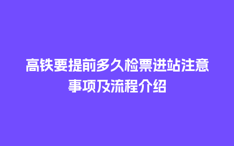 高铁要提前多久检票进站注意事项及流程介绍