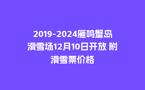 2019-2024雁鸣蟹岛滑雪场12月10日开放 附滑雪票价格