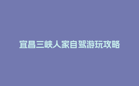 宜昌三峡人家自驾游玩攻略