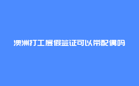 澳洲打工度假签证可以带配偶吗 澳洲拿PR什么条件,能不能担保老婆过去？