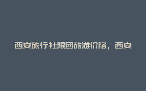 西安旅行社跟团旅游价格，西安到三亚旅游团价格？