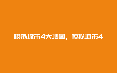 模拟城市4大地图，模拟城市4大地图编辑