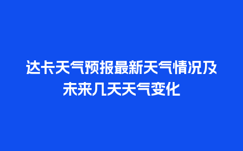 达卡天气预报最新天气情况及未来几天天气变化