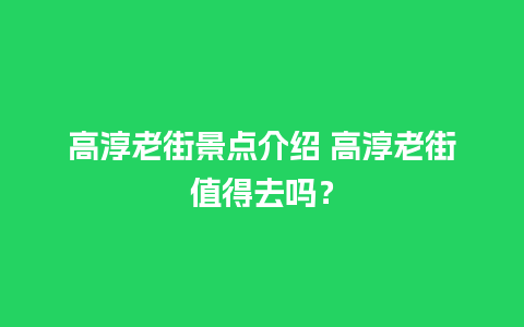 高淳老街景点介绍 高淳老街值得去吗？