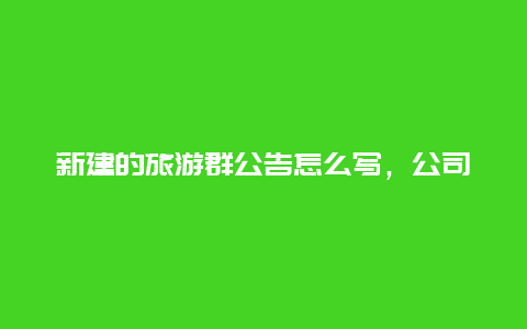 新建的旅游群公告怎么写，公司组织活动，没有通知你，却通知了其他同事，你怎么看？