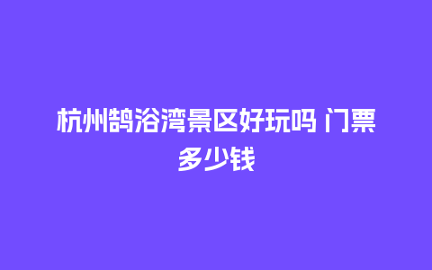 杭州鹄浴湾景区好玩吗 门票多少钱